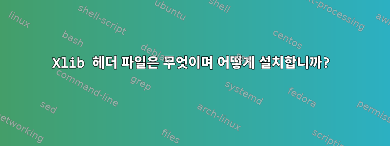 Xlib 헤더 파일은 무엇이며 어떻게 설치합니까?