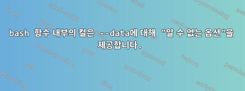 bash 함수 내부의 컬은 --data에 대해 "알 수 없는 옵션"을 제공합니다.