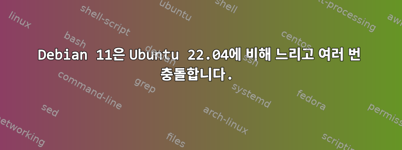 Debian 11은 Ubuntu 22.04에 비해 느리고 여러 번 충돌합니다.