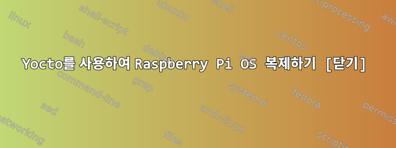 Yocto를 사용하여 Raspberry Pi OS 복제하기 [닫기]