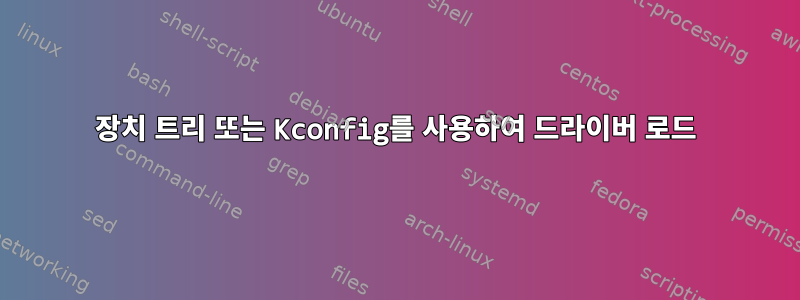 장치 트리 또는 Kconfig를 사용하여 드라이버 로드