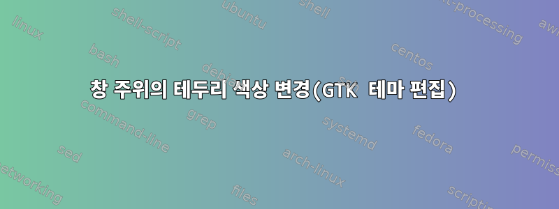 창 주위의 테두리 색상 변경(GTK 테마 편집)