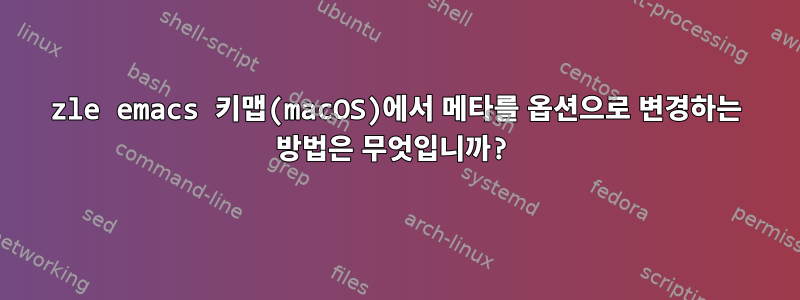 zle emacs 키맵(macOS)에서 메타를 옵션으로 변경하는 방법은 무엇입니까?