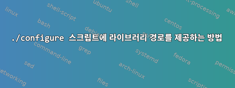 ./configure 스크립트에 라이브러리 경로를 제공하는 방법