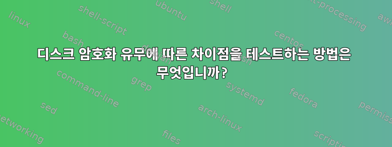 디스크 암호화 유무에 따른 차이점을 테스트하는 방법은 무엇입니까?