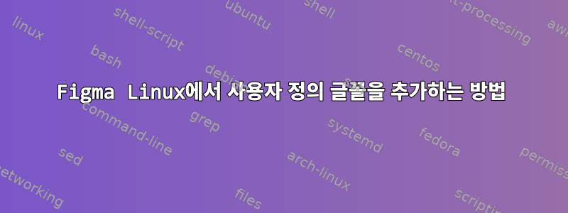 Figma Linux에서 사용자 정의 글꼴을 추가하는 방법