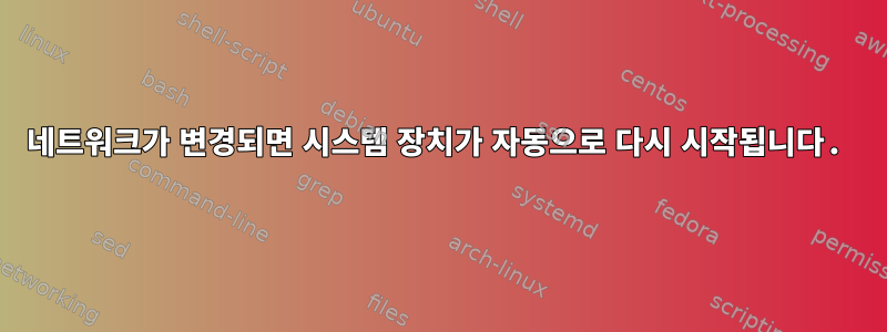 네트워크가 변경되면 시스템 장치가 자동으로 다시 시작됩니다.