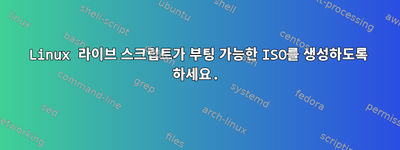 Linux 라이브 스크립트가 부팅 가능한 ISO를 생성하도록 하세요.