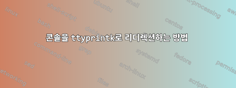 콘솔을 ttyprintk로 리디렉션하는 방법