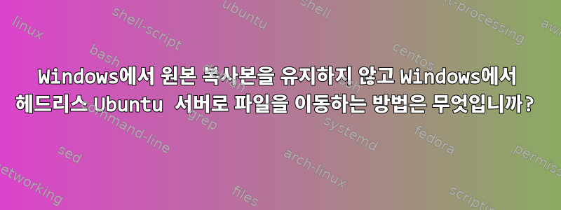 Windows에서 원본 복사본을 유지하지 않고 Windows에서 헤드리스 Ubuntu 서버로 파일을 이동하는 방법은 무엇입니까?