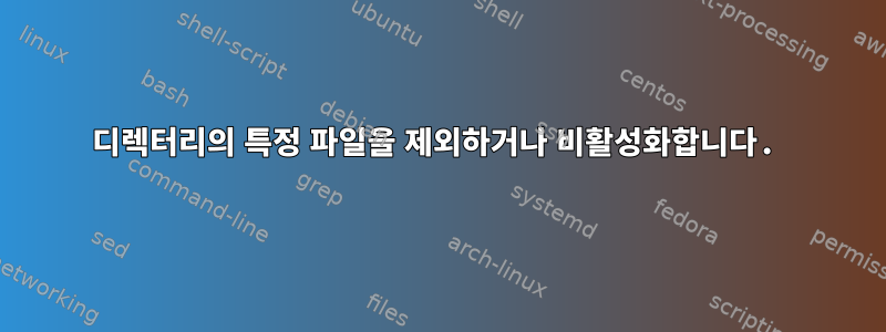 디렉터리의 특정 파일을 제외하거나 비활성화합니다.