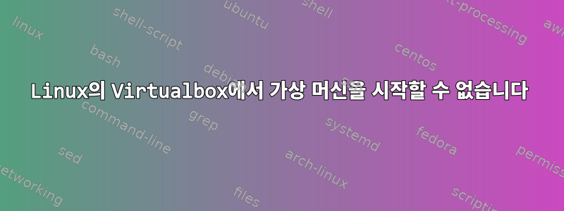 Linux의 Virtualbox에서 가상 머신을 시작할 수 없습니다