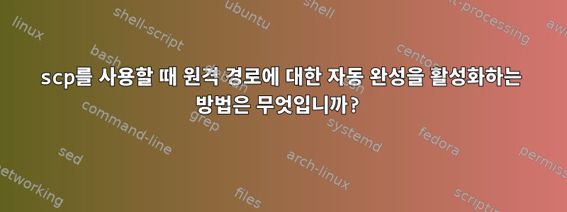 scp를 사용할 때 원격 경로에 대한 자동 완성을 활성화하는 방법은 무엇입니까?