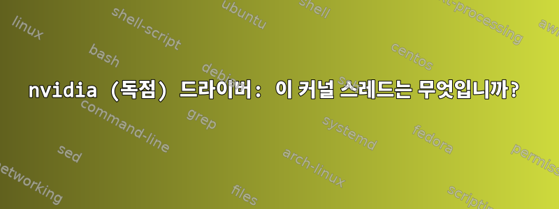 nvidia (독점) 드라이버: 이 커널 스레드는 무엇입니까?