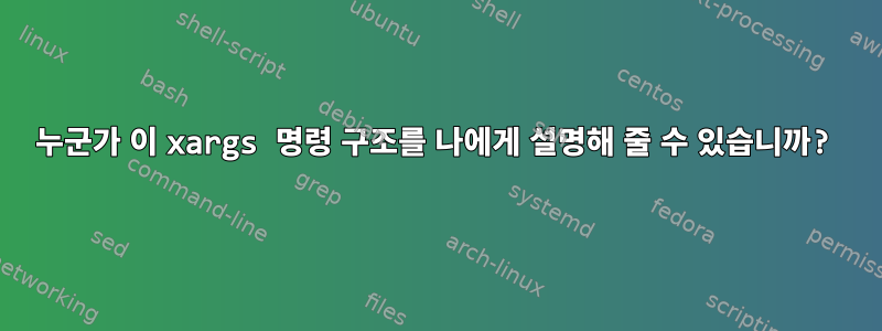 누군가 이 xargs 명령 구조를 나에게 설명해 줄 수 있습니까?