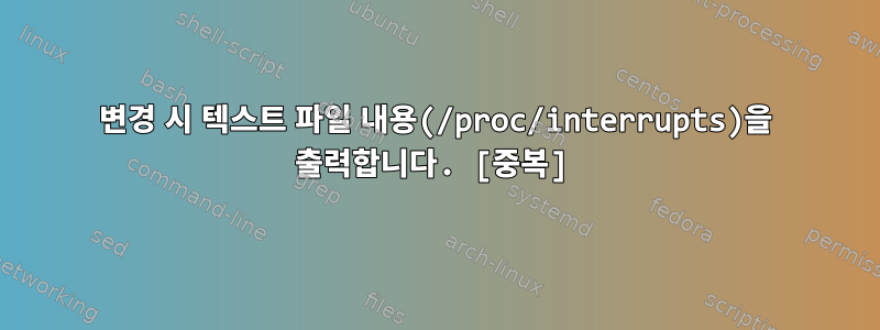 변경 시 텍스트 파일 내용(/proc/interrupts)을 출력합니다. [중복]