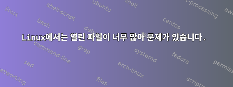 Linux에서는 열린 파일이 너무 많아 문제가 있습니다.