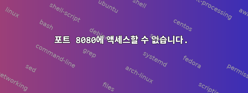 포트 8080에 액세스할 수 없습니다.