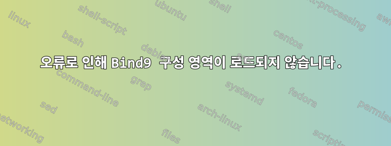 오류로 인해 Bind9 구성 영역이 로드되지 않습니다.