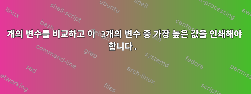 3개의 변수를 비교하고 이 3개의 변수 중 가장 높은 값을 인쇄해야 합니다.