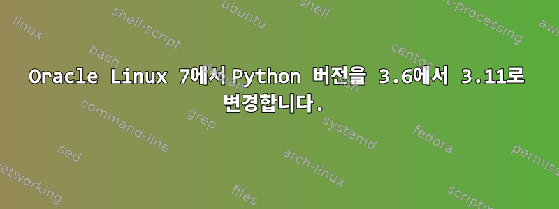 Oracle Linux 7에서 Python 버전을 3.6에서 3.11로 변경합니다.