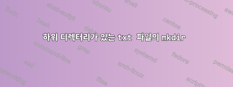 하위 디렉터리가 있는 txt 파일의 mkdir