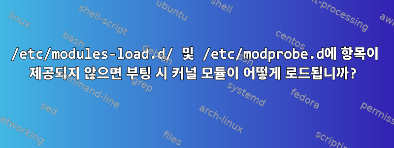 /etc/modules-load.d/ 및 /etc/modprobe.d에 항목이 제공되지 않으면 부팅 시 커널 모듈이 어떻게 로드됩니까?