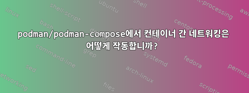 podman/podman-compose에서 컨테이너 간 네트워킹은 어떻게 작동합니까?