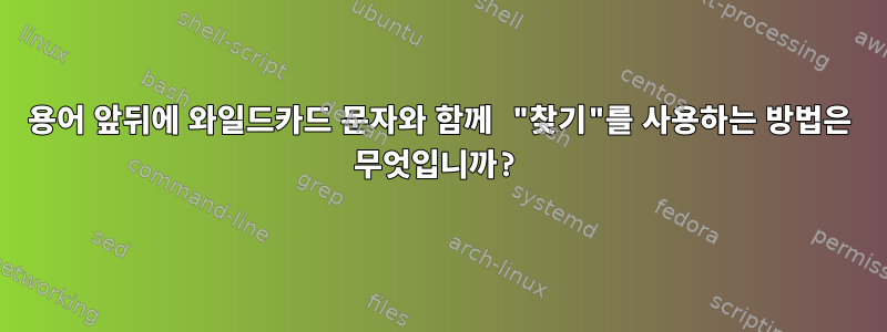 용어 앞뒤에 와일드카드 문자와 함께 "찾기"를 사용하는 방법은 무엇입니까?