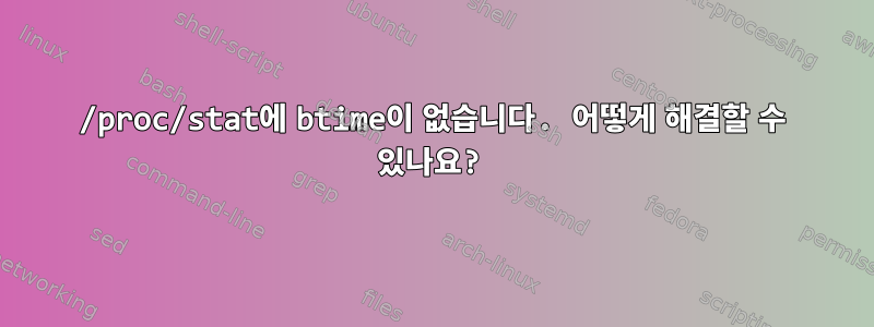 /proc/stat에 btime이 없습니다. 어떻게 해결할 수 있나요?