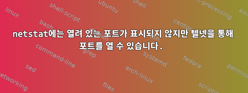 netstat에는 열려 있는 포트가 표시되지 않지만 텔넷을 통해 포트를 열 수 있습니다.