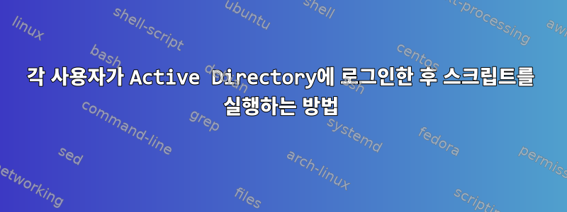 각 사용자가 Active Directory에 로그인한 후 스크립트를 실행하는 방법