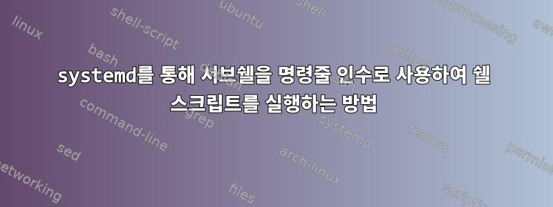 systemd를 통해 서브쉘을 명령줄 인수로 사용하여 쉘 스크립트를 실행하는 방법