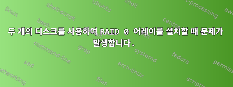 두 개의 디스크를 사용하여 RAID 0 어레이를 설치할 때 문제가 발생합니다.