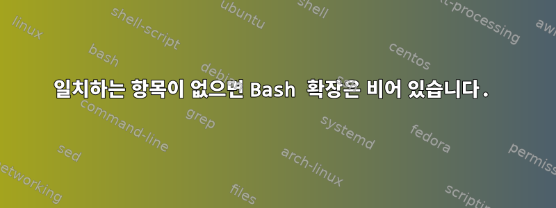 일치하는 항목이 없으면 Bash 확장은 비어 있습니다.