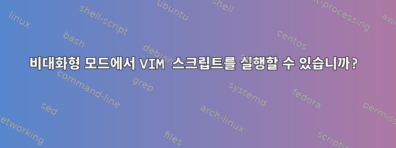 비대화형 모드에서 VIM 스크립트를 실행할 수 있습니까?