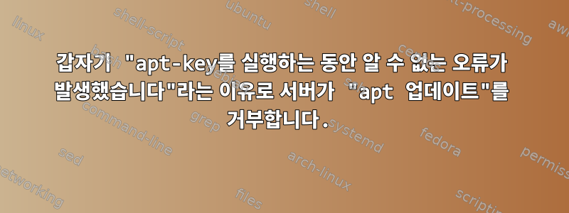 갑자기 "apt-key를 실행하는 동안 알 수 없는 오류가 발생했습니다"라는 이유로 서버가 "apt 업데이트"를 거부합니다.