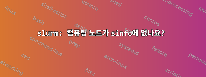 slurm: 컴퓨팅 노드가 sinfo에 없나요?