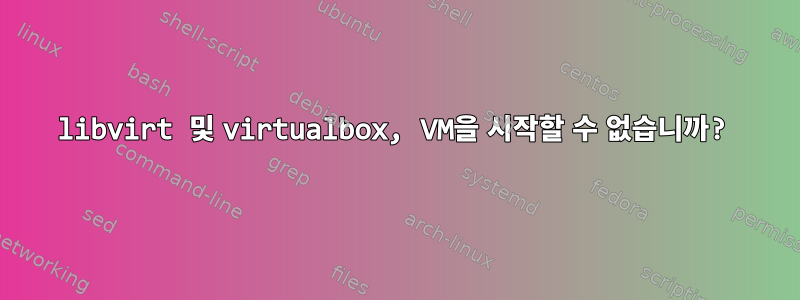 libvirt 및 virtualbox, VM을 시작할 수 없습니까?