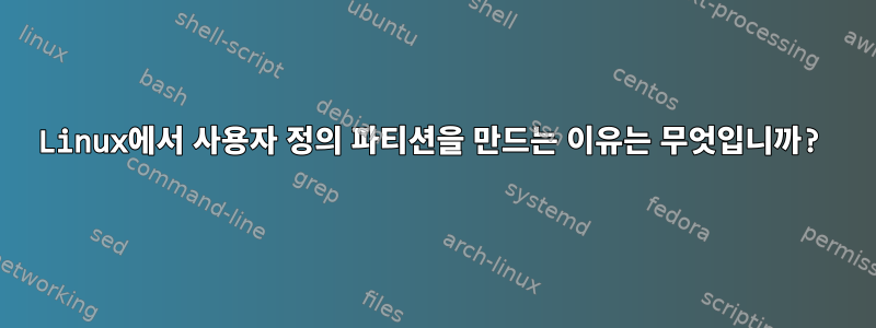 Linux에서 사용자 정의 파티션을 만드는 이유는 무엇입니까?