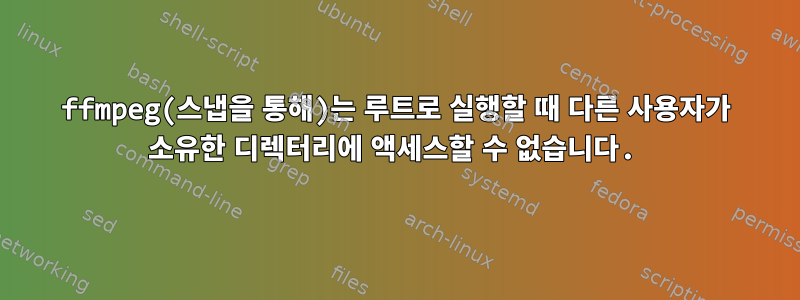 ffmpeg(스냅을 통해)는 루트로 실행할 때 다른 사용자가 소유한 디렉터리에 액세스할 수 없습니다.