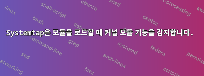 Systemtap은 모듈을 로드할 때 커널 모듈 기능을 감지합니다.