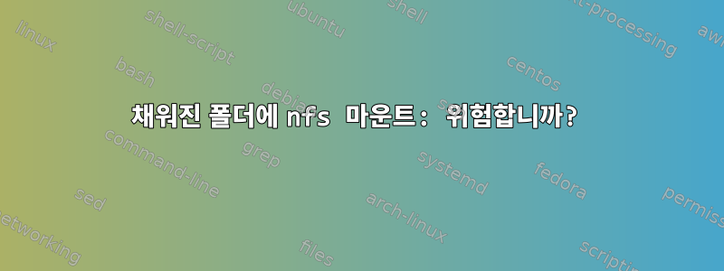 채워진 폴더에 nfs 마운트: 위험합니까?