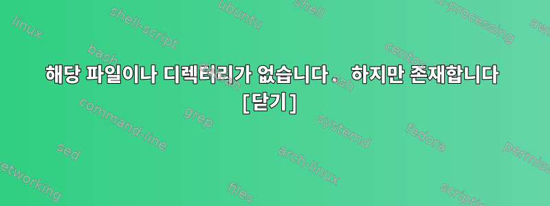 해당 파일이나 디렉터리가 없습니다. 하지만 존재합니다 [닫기]