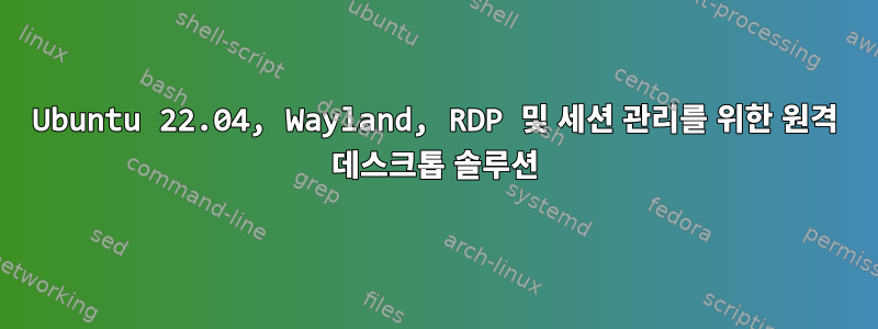 Ubuntu 22.04, Wayland, RDP 및 세션 관리를 위한 원격 데스크톱 솔루션