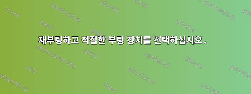 재부팅하고 적절한 부팅 장치를 선택하십시오.