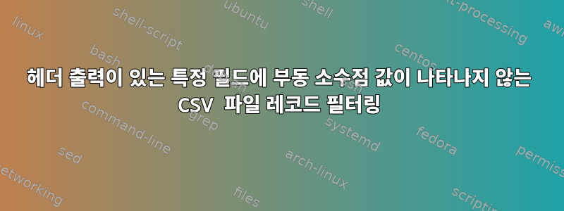 헤더 출력이 있는 특정 필드에 부동 소수점 값이 나타나지 않는 CSV 파일 레코드 필터링