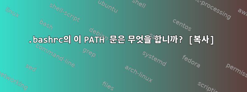 .bashrc의 이 PATH 문은 무엇을 합니까? [복사]