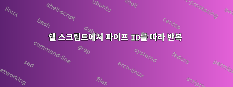 쉘 스크립트에서 파이프 ID를 따라 반복