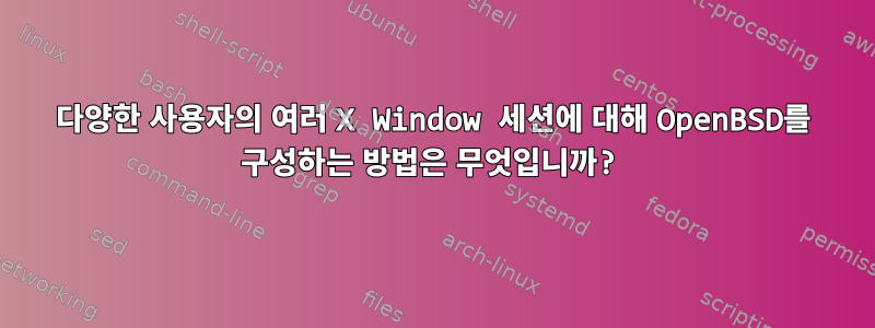 다양한 사용자의 여러 X Window 세션에 대해 OpenBSD를 구성하는 방법은 무엇입니까?